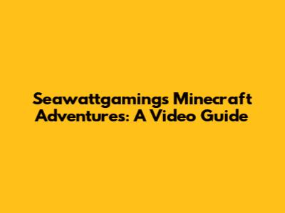 Seawattgaming's Minecraft Adventures: A Video Guide