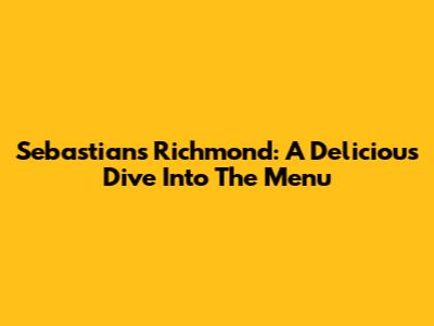 Sebastian's Richmond: A Delicious Dive Into The Menu