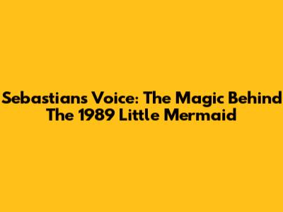 Sebastian's Voice: The Magic Behind The 1989 Little Mermaid