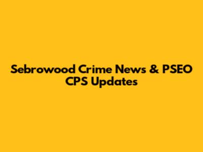 Sebrowood Crime News & PSEO CPS Updates