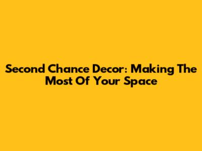 Second Chance Decor: Making The Most Of Your Space