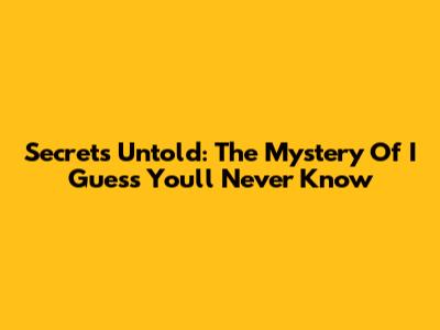 Secrets Untold: The Mystery Of 'I Guess You'll Never Know'