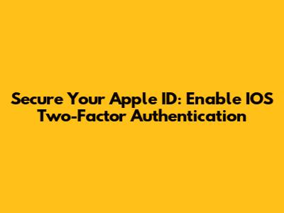 Secure Your Apple ID: Enable IOS Two-Factor Authentication