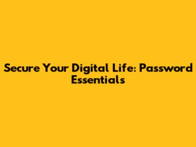 Secure Your Digital Life: Password Essentials