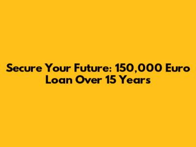 Secure Your Future: 150,000 Euro Loan Over 15 Years