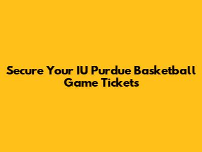 Secure Your IU Purdue Basketball Game Tickets