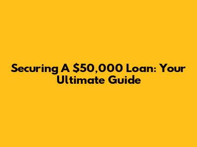 Securing A $50,000 Loan: Your Ultimate Guide