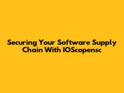 Securing Your Software Supply Chain With IOScopensc