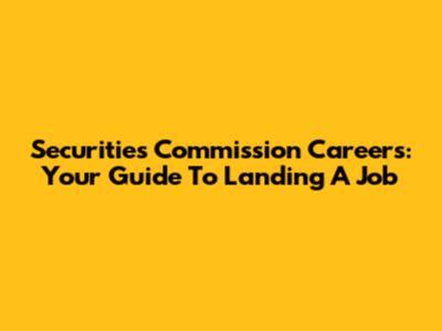 Securities Commission Careers: Your Guide To Landing A Job