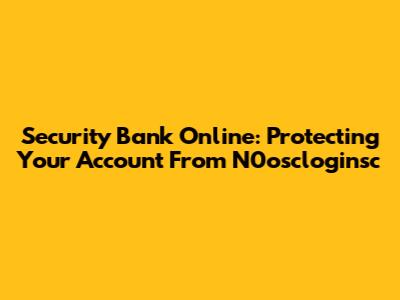 Security Bank Online: Protecting Your Account From N0oscloginsc