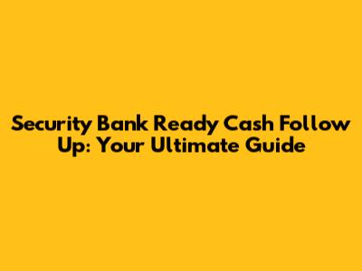 Security Bank Ready Cash Follow Up: Your Ultimate Guide