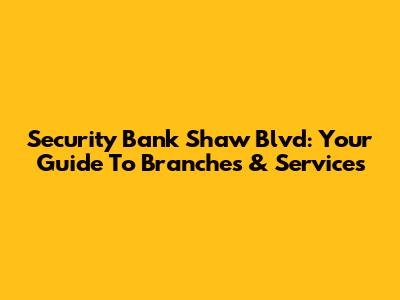 Security Bank Shaw Blvd: Your Guide To Branches & Services