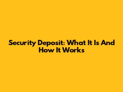 Security Deposit: What It Is And How It Works