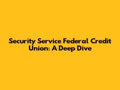 Security Service Federal Credit Union: A Deep Dive