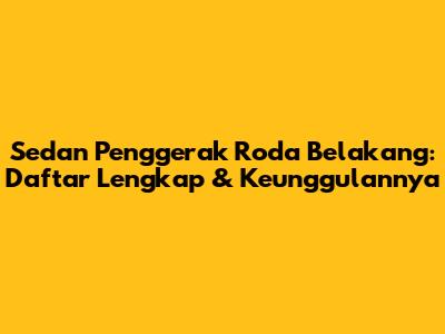 Sedan Penggerak Roda Belakang: Daftar Lengkap & Keunggulannya
