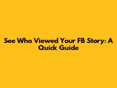 See Who Viewed Your FB Story: A Quick Guide