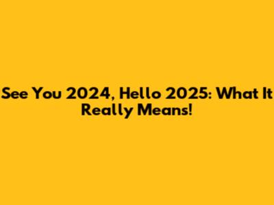 See You 2024, Hello 2025: What It Really Means!