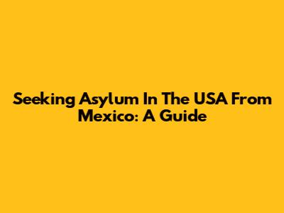Seeking Asylum In The USA From Mexico: A Guide