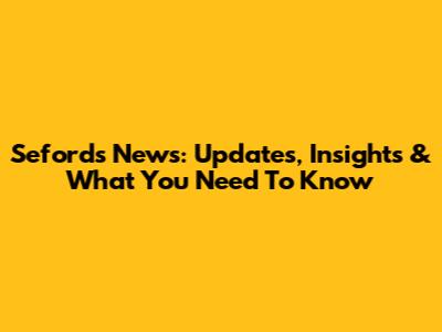 Sefords News: Updates, Insights & What You Need To Know