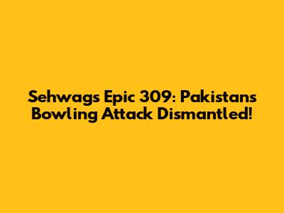 Sehwag's Epic 309: Pakistan's Bowling Attack Dismantled!
