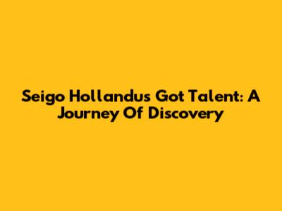 Seigo Hollandu's Got Talent: A Journey Of Discovery