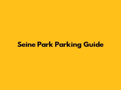 Seine Park Parking Guide