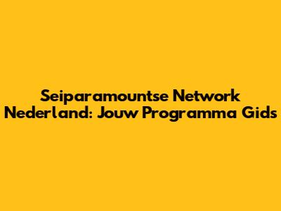 Seiparamountse Network Nederland: Jouw Programma Gids