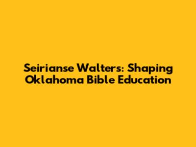 Seirianse Walters: Shaping Oklahoma Bible Education