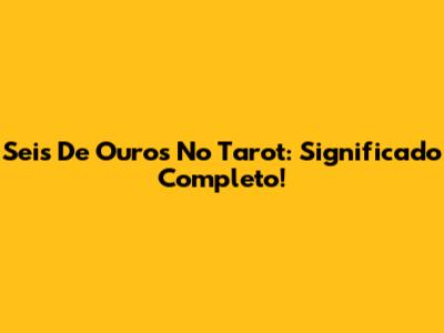 Seis De Ouros No Tarot: Significado Completo!
