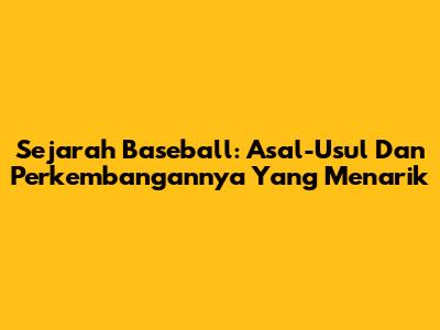 Sejarah Baseball: Asal-Usul Dan Perkembangannya Yang Menarik