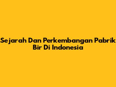 Sejarah Dan Perkembangan Pabrik Bir Di Indonesia