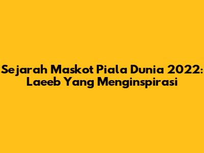 Sejarah Maskot Piala Dunia 2022: La'eeb Yang Menginspirasi