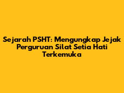 Sejarah PSHT: Mengungkap Jejak Perguruan Silat Setia Hati Terkemuka