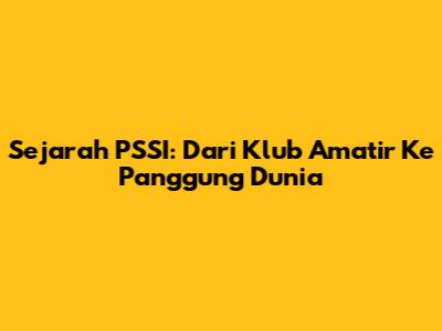 Sejarah PSSI: Dari Klub Amatir Ke Panggung Dunia