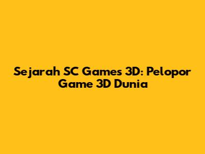 Sejarah SC Games 3D: Pelopor Game 3D Dunia