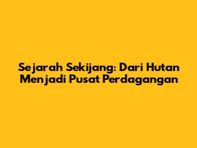 Sejarah Sekijang: Dari Hutan Menjadi Pusat Perdagangan