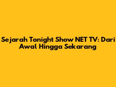Sejarah Tonight Show NET TV: Dari Awal Hingga Sekarang