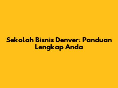 Sekolah Bisnis Denver: Panduan Lengkap Anda