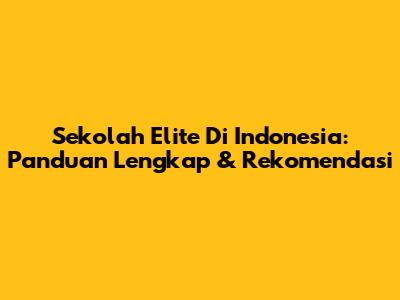 Sekolah Elite Di Indonesia: Panduan Lengkap & Rekomendasi