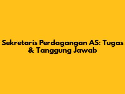 Sekretaris Perdagangan AS: Tugas & Tanggung Jawab