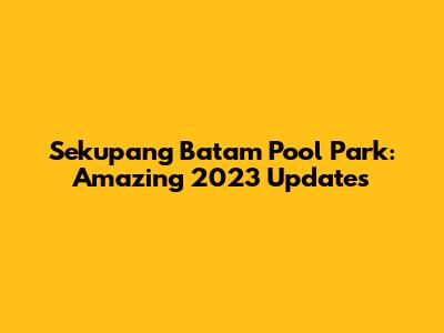 Sekupang Batam Pool Park: Amazing 2023 Updates