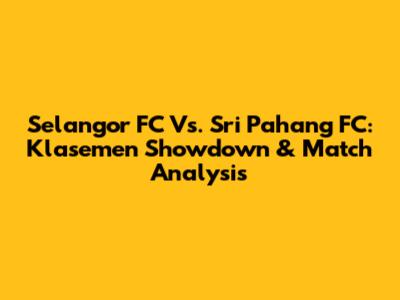 Selangor FC Vs. Sri Pahang FC: Klasemen Showdown & Match Analysis