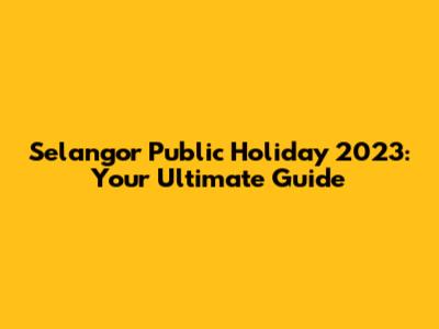 Selangor Public Holiday 2023: Your Ultimate Guide