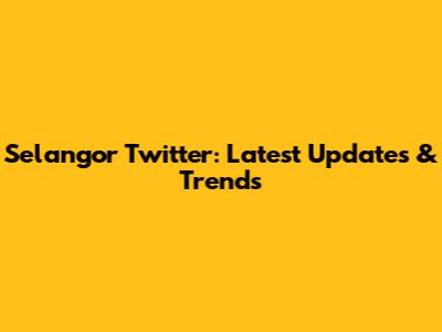 Selangor Twitter: Latest Updates & Trends