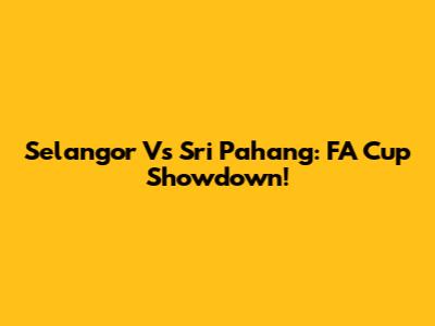 Selangor Vs Sri Pahang: FA Cup Showdown!