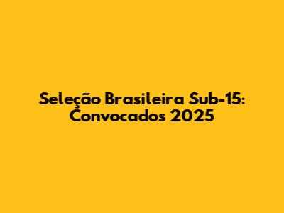 Seleção Brasileira Sub-15: Convocados 2025