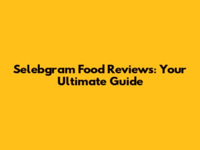 Selebgram Food Reviews: Your Ultimate Guide