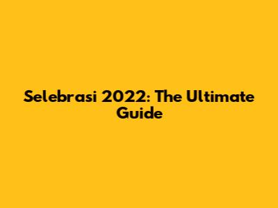 Selebrasi 2022: The Ultimate Guide
