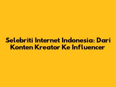 Selebriti Internet Indonesia: Dari Konten Kreator Ke Influencer