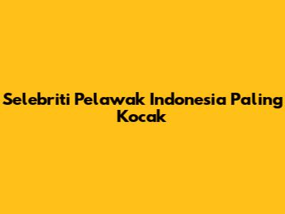 Selebriti Pelawak Indonesia Paling Kocak